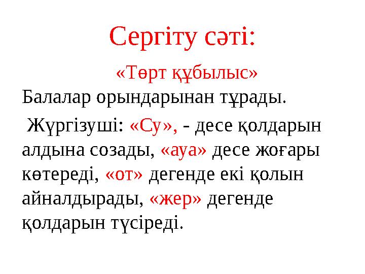 Сергіту сәті: «Төрт құбылыс» Балалар орындарынан тұрады. Жүргізуші: «Су», - десе қолдарын алдына созады