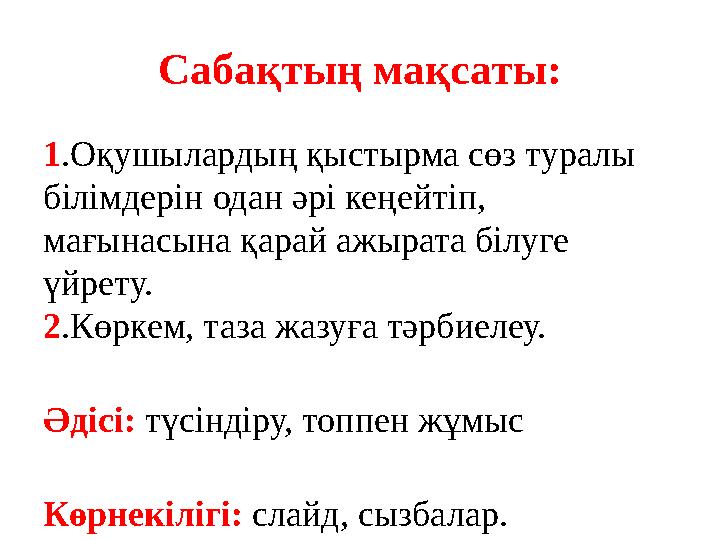 Сабақтың мақсаты: 1.Оқушылардың қыстырма сөз туралы білімдерін одан әрі кеңейтіп, мағынасына қарай ажырата білуге үйрету. 2.К