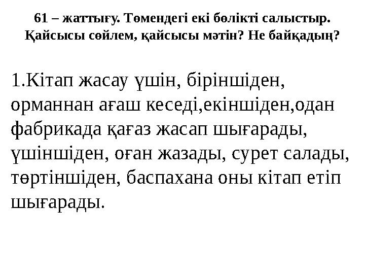 61 – жаттығу. Төмендегі екі бөлікті салыстыр. Қайсысы сөйлем, қайсысы мәтін? Не байқадың? 1.Кітап жасау үшін, біріншіден, орма