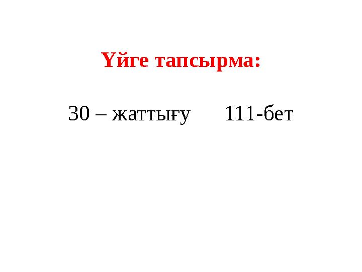 Үйге тапсырма: 30 – жаттығу 111-бет
