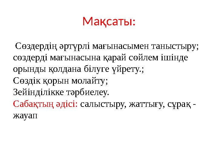 Мақсаты: Сөздердің әртүрлі мағынасымен таныстыру; сөздерді мағынасына қарай сөйлем ішінде орынды қолдана білуге үйрету.; Сөзд