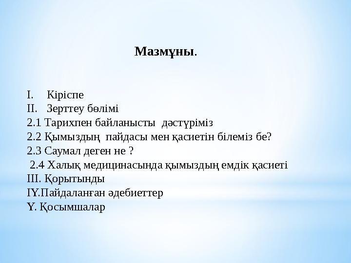 Мазмұны . I. Кіріспе II. Зерттеу бөлімі 2.1 Тарихпен байланысты дәстүріміз 2.2 Қымыздың пайдасы мен қасиетін білеміз бе? 2.3