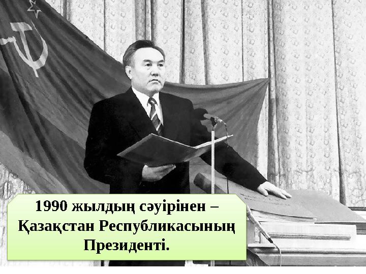 1990 жылдың сәуірінен – Қазақстан Республикасының Президенті.