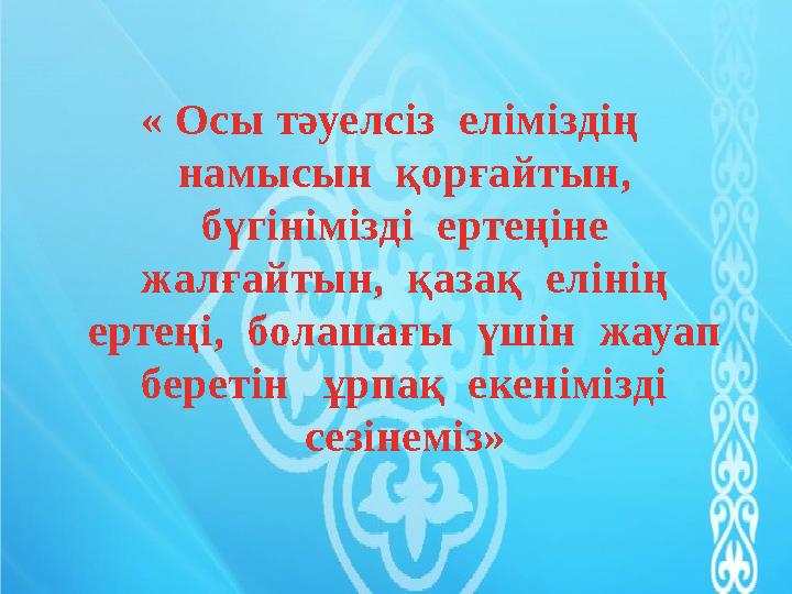 « Осы тәуелсіз еліміздің намысын қорғайтын, бүгінімізді ертеңіне жалғайтын, қазақ елінің ертеңі, болашағы үшін ж