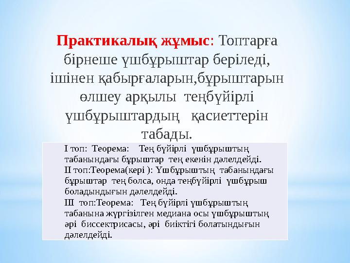 Практикалық жұмыс : Топтарға бірнеше үшбұрыштар беріледі, ішінен қабырғаларын,бұрыштарын өлшеу арқылы теңбүйірлі үшбұрыш