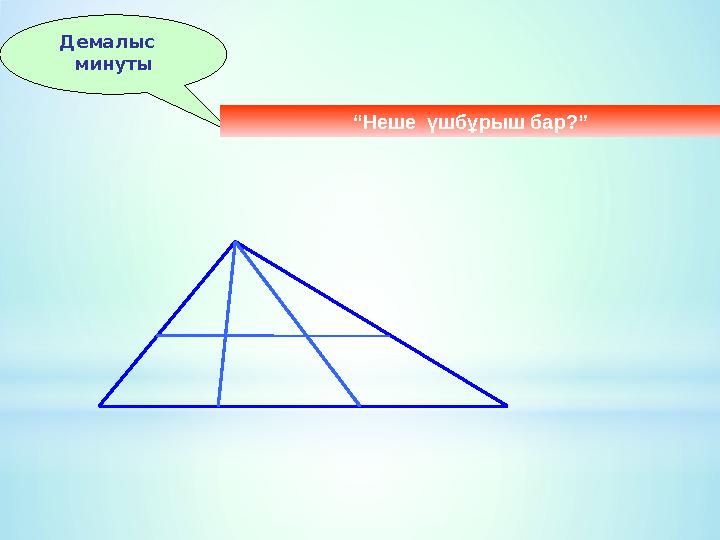 Демалыс минуты “ Неше үшбұрыш бар?”
