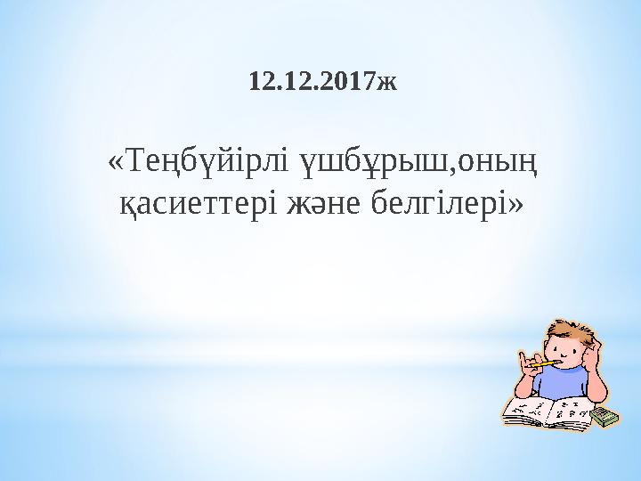 12 .12.2017ж «Теңбүйірлі үшбұрыш,оның қасиеттері және белгілері»