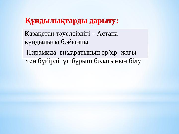 Құндылықтарды дарыту: Қазақстан тәуелсіздігі – Астана құндылығы бойынша Пирамида ғимаратынын әрбір жағы тең бүйірлі үшбұр