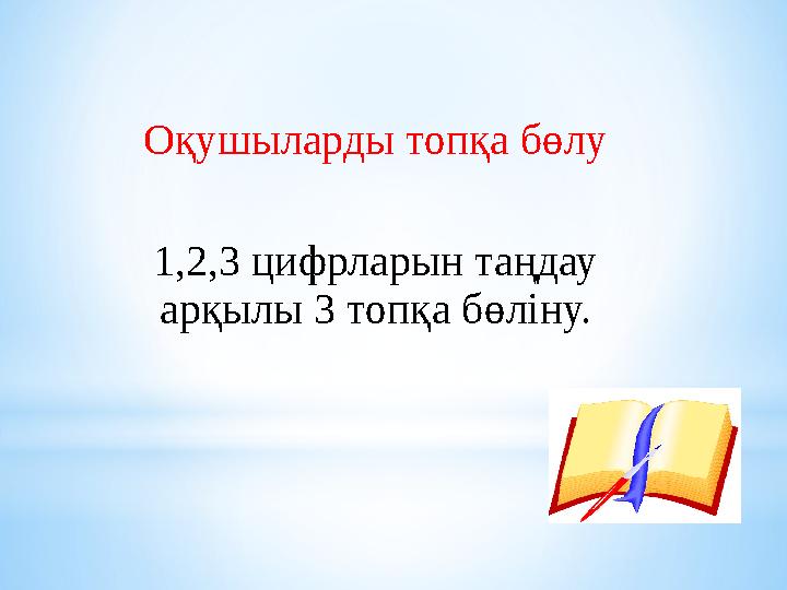 Оқушыларды топқа бөлу 1,2,3 цифрларын таңдау арқылы 3 топқа бөліну.