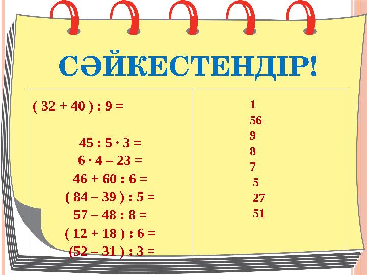 СӘЙКЕСТЕНДІР! ( 32 + 40 ) : 9 = 45 : 5 ∙ 3 = 6 ∙ 4 – 23 = 46 + 60 : 6 = ( 84 – 39 ) : 5 = 57 –