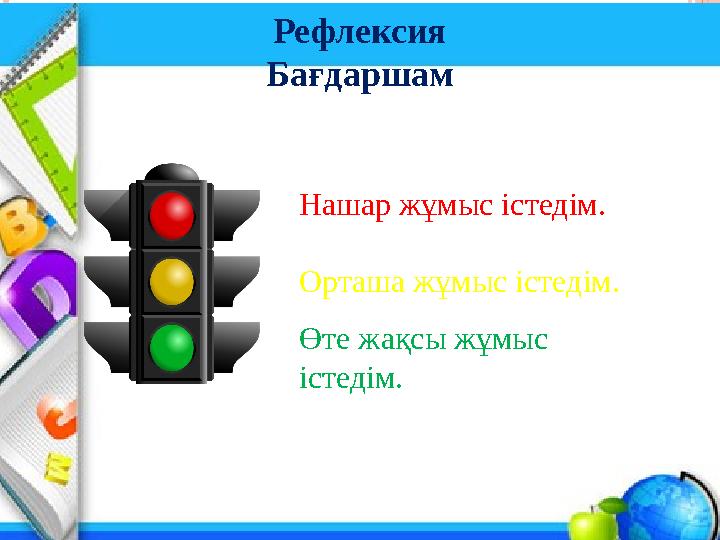 Рефлексия Бағдаршам Нашар жұмыс істедім. Орташа жұмыс істедім. Өте жақсы жұмыс істедім.
