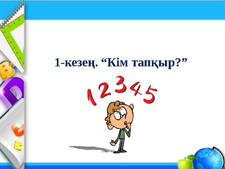 1-кезең. “Кім тапқыр?”