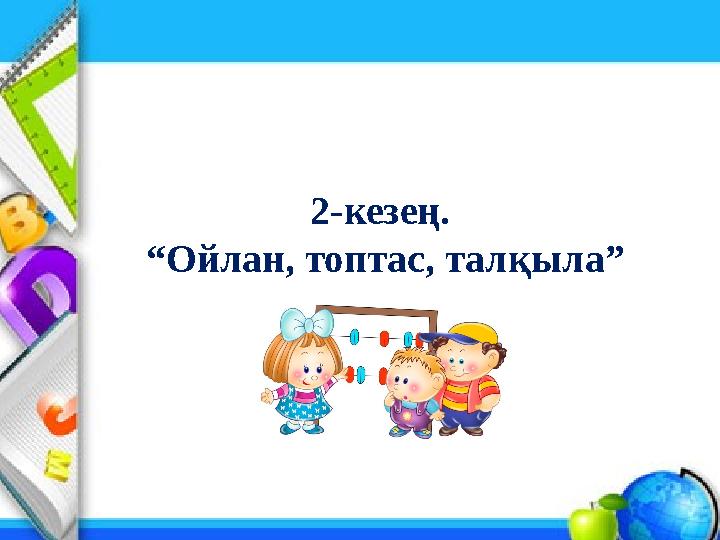 2-кезең. “Ойлан, топтас, талқыла”