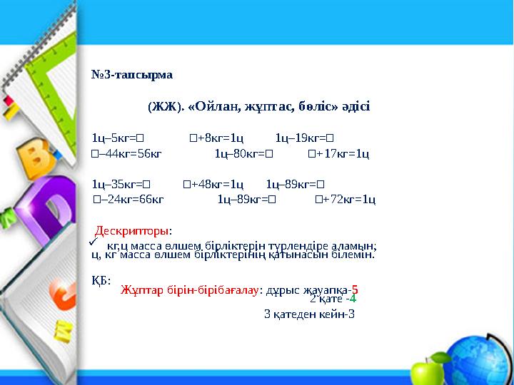 №3-тапсырма (ЖЖ). «Ойлан, жұптас, бөліс» әдісі 1ц–5кг=□ □+8кг=1ц 1ц–19кг=□ □–44кг=56кг 1ц–80кг=□