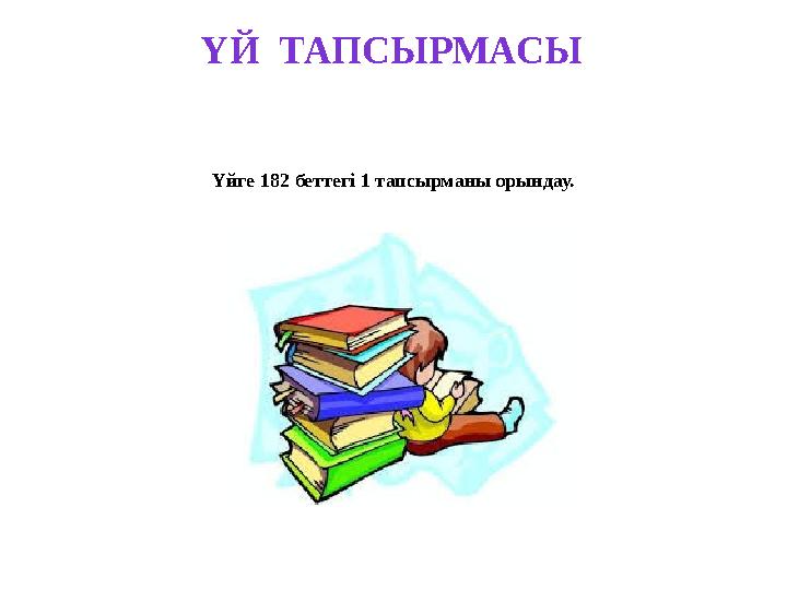 ҮЙ ТАПСЫРМАСЫ Үйге 182 беттегі 1 тапсырманы орындау.