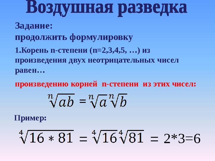 Задание: продолжить формулировку 1.Корень n- степени ( n =2,3,4,5, …) из произведения двух неотрицательных чисел равен …