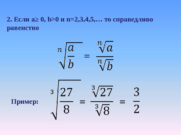 2. Если a ≥ 0, b> 0 и n =2,3,4,5,… то справедливо равенство = Пример: = =