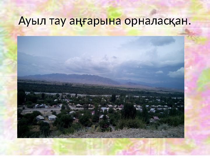 Ауыл тау аңғарына орналасқан.