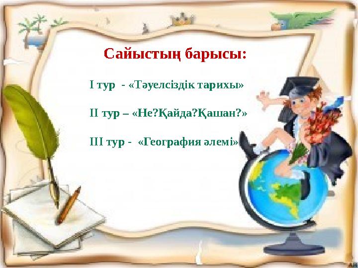 Сайыстың барысы: І тур - «Тәуелсіздік тарихы» ІІ тур – «Не?Қайда?Қашан?» ІІІ тур - «География әлемі»