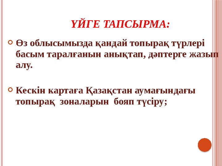 ҮЙГЕ ТАПСЫРМА:  Өз облысымызда қандай топырақ түрлері басым таралғанын анықтап, дәптерге жазып алу.  Кескін картаға Қазақста