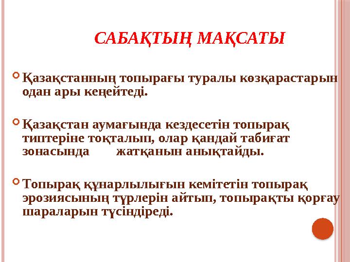 САБАҚТЫҢ МАҚСАТЫ  Қазақстанның топырағы туралы көзқарастарын одан ары кеңейтеді.  Қазақстан аумағында кездесетін топырақ ти