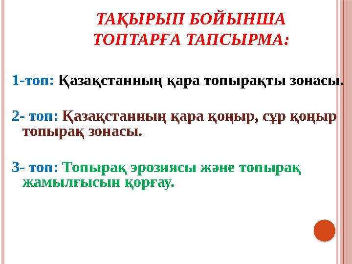 ТАҚЫРЫП БОЙЫНША ТОПТАРҒА ТАПСЫРМА: 1-топ: Қазақстанның қара топырақты зонасы. 2- топ: Қазақстанның қара қоңыр, сұр қоңыр то