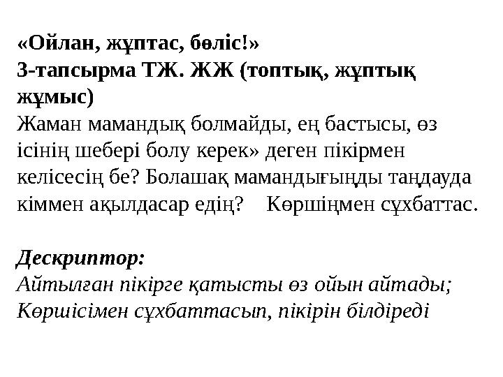 «Ойлан, жұптас, бөліс!» 3-тапсырма ТЖ. ЖЖ (топтық, жұптық жұмыс) Жаман мамандық болмайды, ең бастысы, өз ісінің шебері болу ке