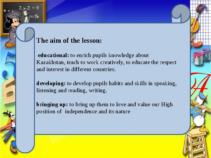 The aim of the lesson: educational: to enrich pupils knowledge about Kazakhstan, teach to work creatively, to educate the re