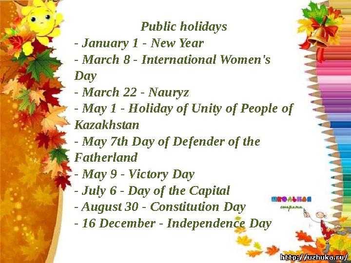 Public holidays - January 1 - New Year - March 8 - International Women's Day - March 22 - Nauryz - May 1 - Holiday of Unity of