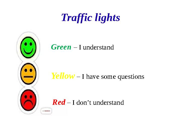 Traffic lights Green – I understand Yellow – I have some questions Red – I don’t understand