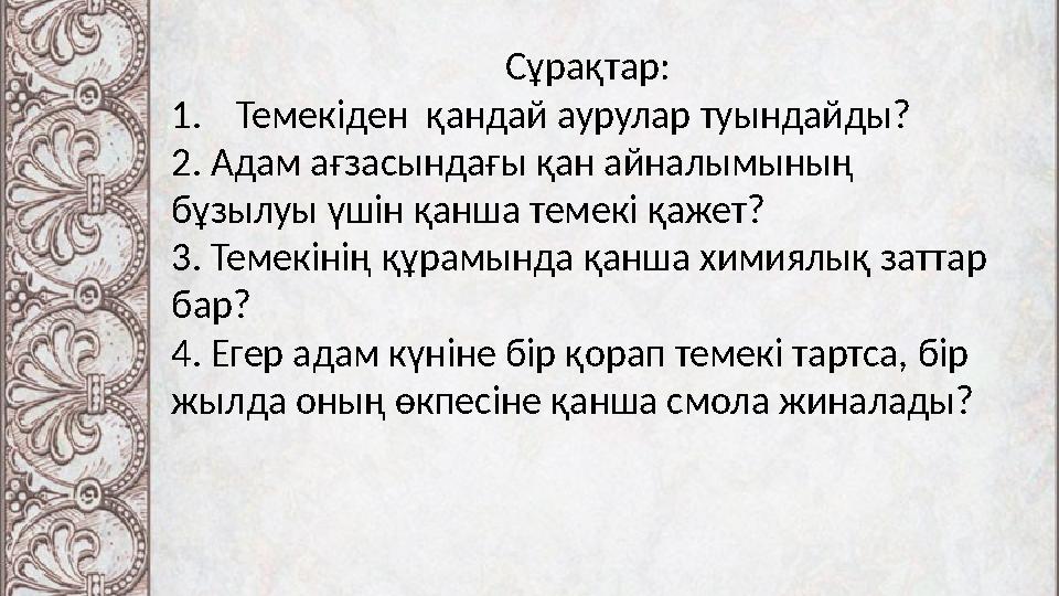 Сұрақтар: 1.Темекіден қандай аурулар туындайды? 2. Адам ағзасындағы қан айналымының бұзылуы үшін қанша темекі қажет? 3. Теме