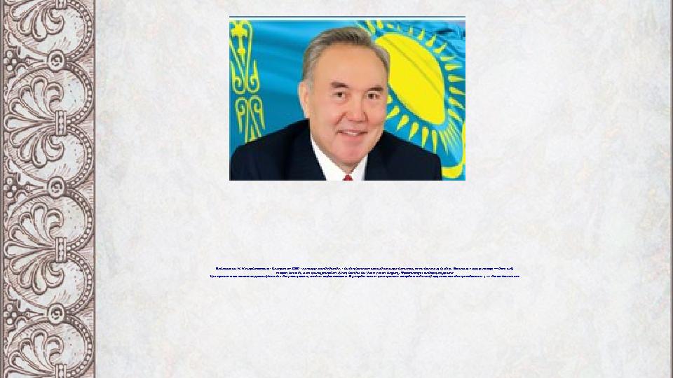 Елбасымыз Н. Назарбаевтың «Қазақстан-2030» халыққа жолдауында: «біздің болашағымыздың сара бағыты, яғни болашақ біздікі. Болашақ