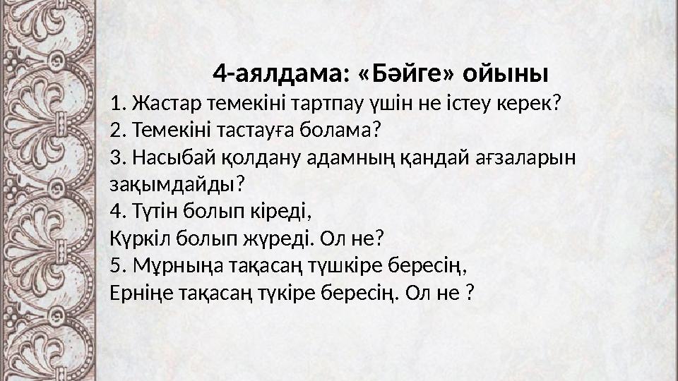 4-аялдама: «Бәйге» ойыны 1. Жастар темекіні тартпау үшін не істеу керек? 2. Темекіні тастауға болама? 3. Насыбай қолдану адамның