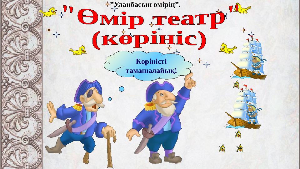 Көріністі тамашалайық! ”Уланбасын өмірің”.