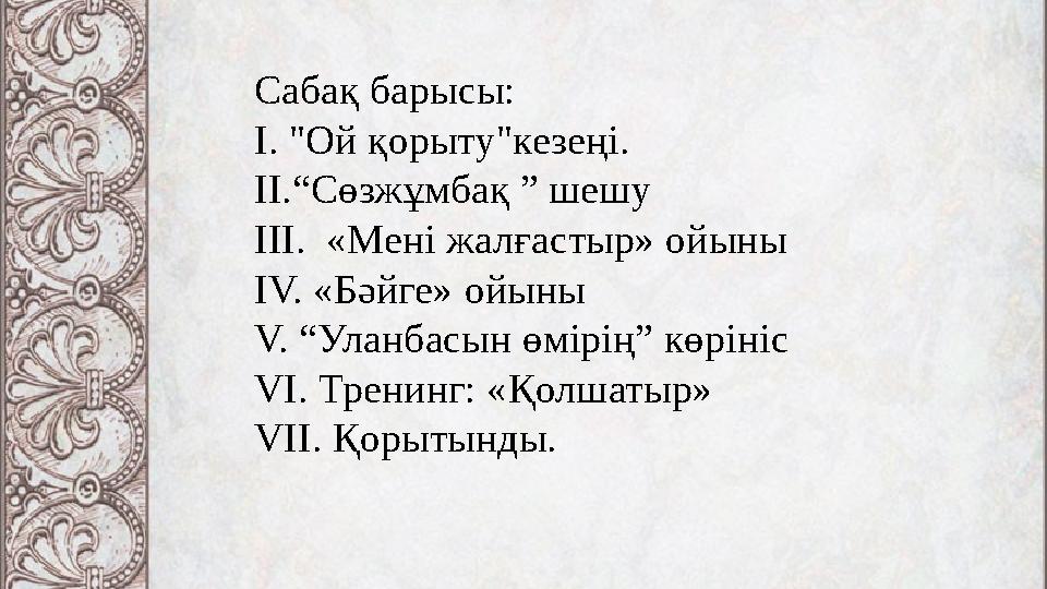 Сабақ барысы: I. "Ой қорыту"кезеңі. II.“Сөзжұмбақ ” шешу ІІІ. «Мені жалғастыр» ойыны ІV. «Бәйге» ойыны V. “Уланбасын өмірің” кө