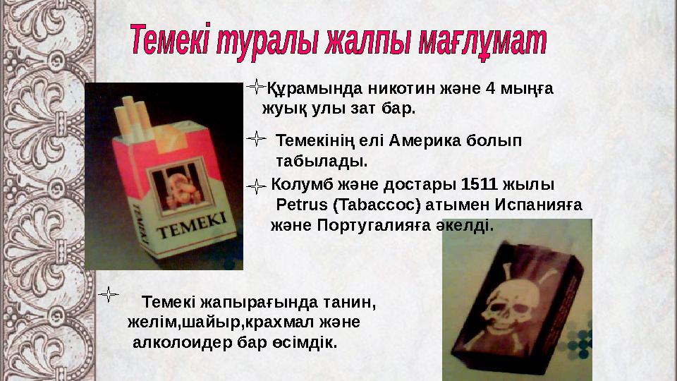 Құрамында никотин және 4 мыңға жуық улы зат бар. Темекінің елі Америка болып табылады. Колумб және достары 1511 жылы Petrus