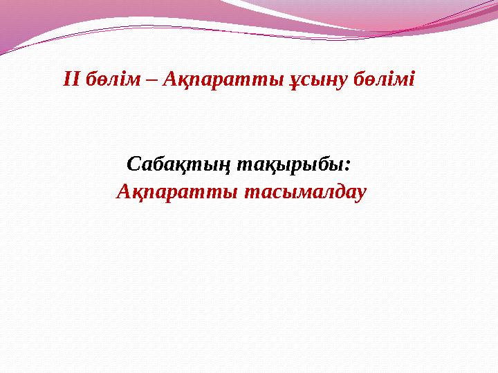 ІІ бөлім – Ақпаратты ұсыну бөлімі Сабақтың тақырыбы: Ақпаратты тасымалдау