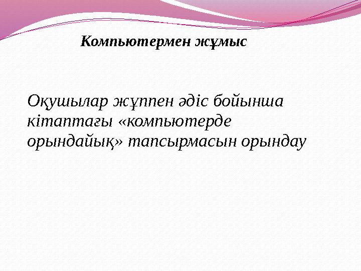 Компьютермен жұмыс Оқушылар жұппен әдіс бойынша кітаптағы «компьютерде орындайық» тапсырмасын орындау