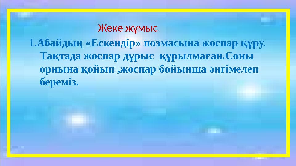 Жеке жұмыс . 1. Абайдың «Ескендір» поэмасына жоспар құру. Тақта