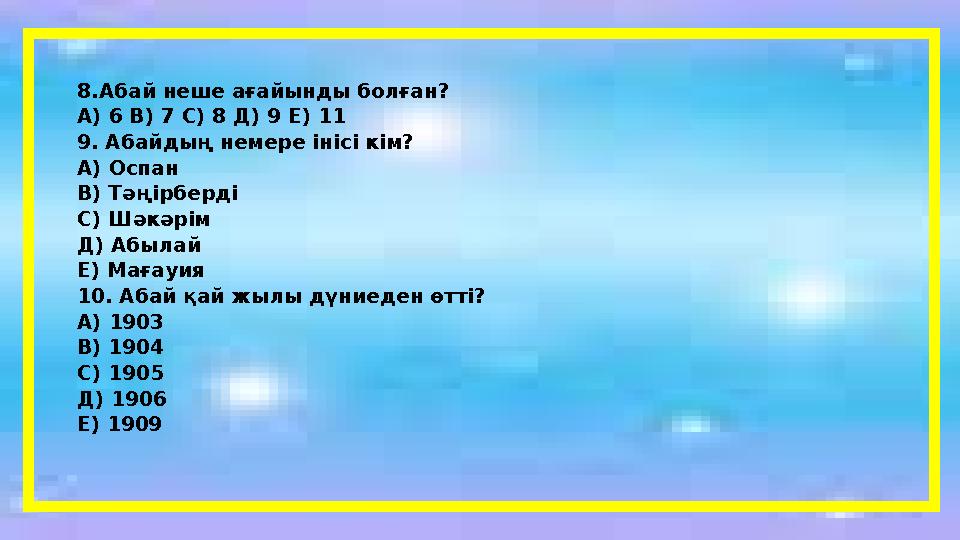 8. Абай неше ағайынды болған? А) 6 В) 7 С) 8 Д) 9 Е) 11