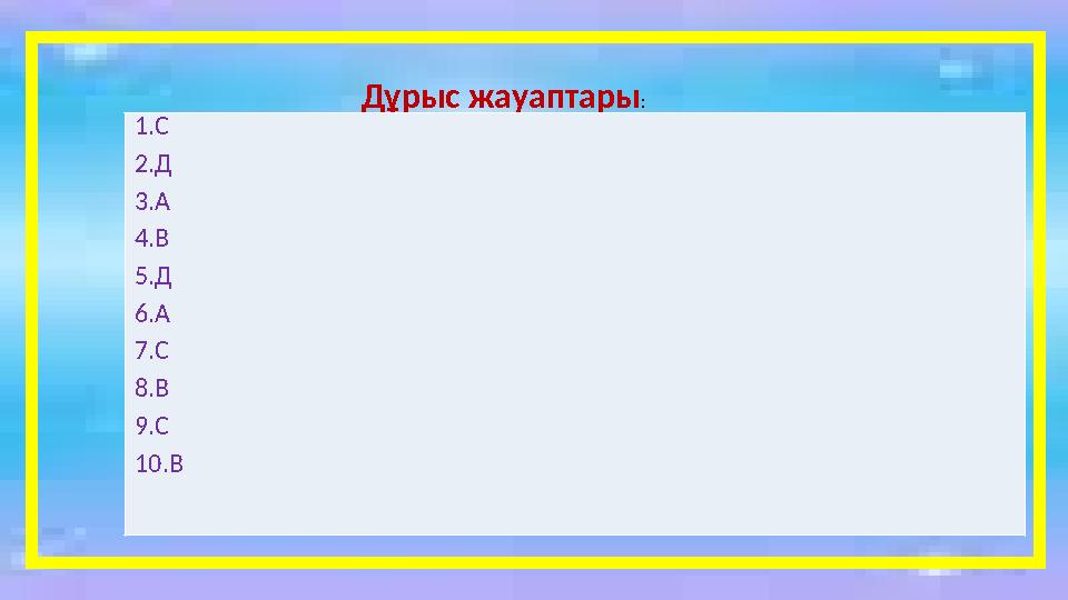 Дұрыс жауаптары : 1.С 2.Д 3.А 4.В 5.Д 6.А 7.С 8.В 9.С 1