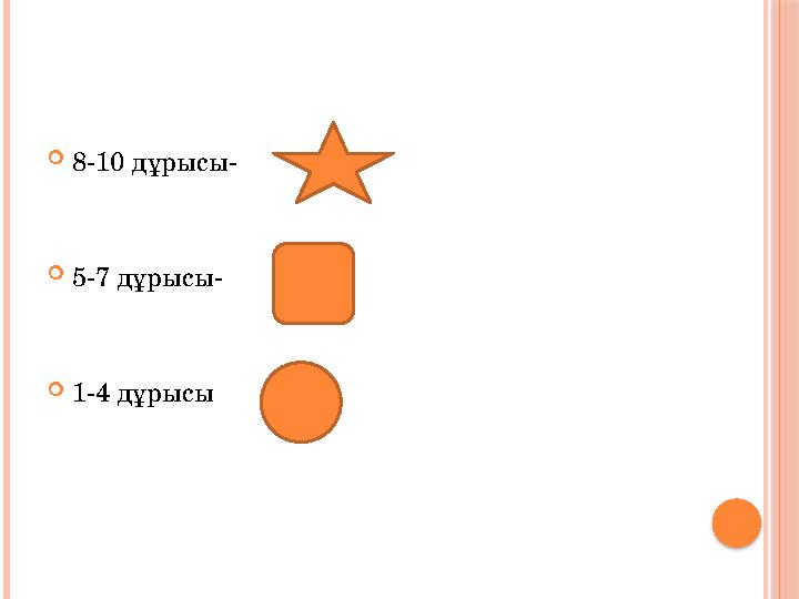  8-10 дұрысы-  5-7 дұрысы-  1-4 дұрысы