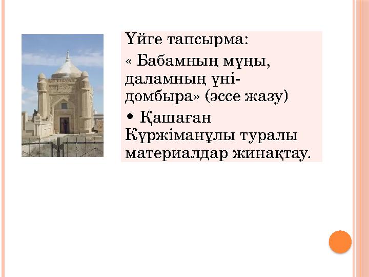 Үйге тапсырма: « Бабамның мұңы, даламның үні- домбыра» (эссе жазу) • Қашаған Күржіманұлы туралы материалдар жинақтау.