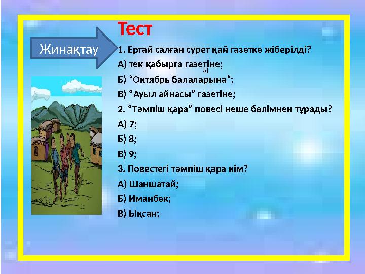 Жинақтау Тест 1. Ертай салған сурет қай газетке жіберілді? А) тек қабырға газетіне; Б) “Октябрь балаларына”; В) “Ауыл айнасы” га