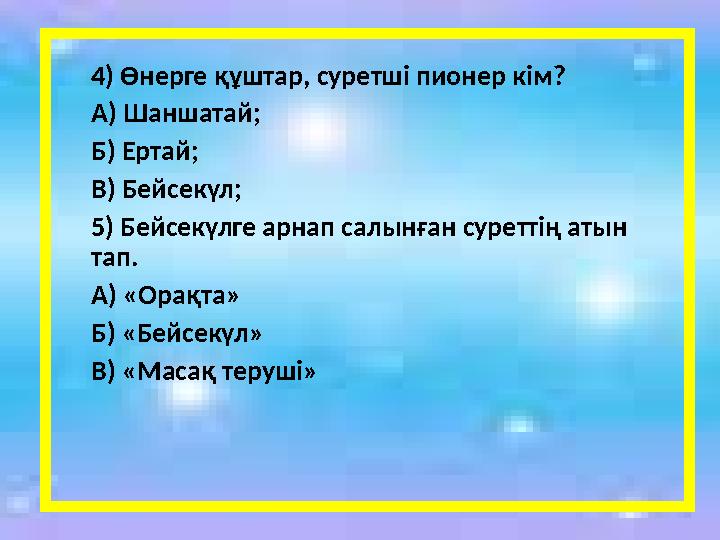 4) Өнерге құштар, суретші пионер кім? А) Шаншатай; Б) Ертай; В) Бейсекүл; 5 ) Бейсек үлге арнап салынған суреттің атын тап. А