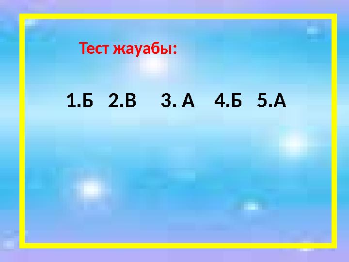 Тест жауабы: 1.Б 2.В 3. А 4.Б 5.А