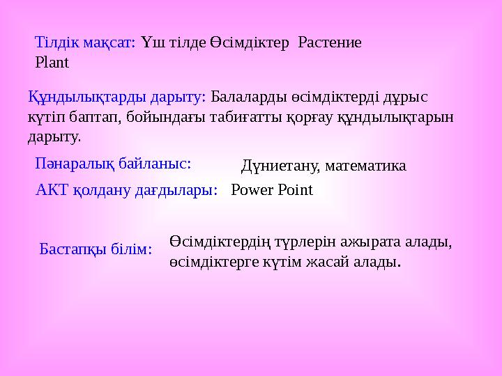 Тілдік мақсат: Үш тілде Өсімдіктер Растение Plant Құндылықтарды дарыту: Балаларды өсімдіктерді дұрыс күтіп баптап, бойындағы