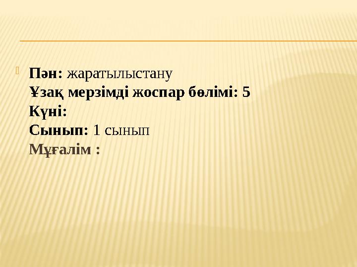  Пән: жаратылыстану Ұзақ мерзімді жоспар бөлімі: 5 Күні: Сынып: 1 сынып Мұғалім :