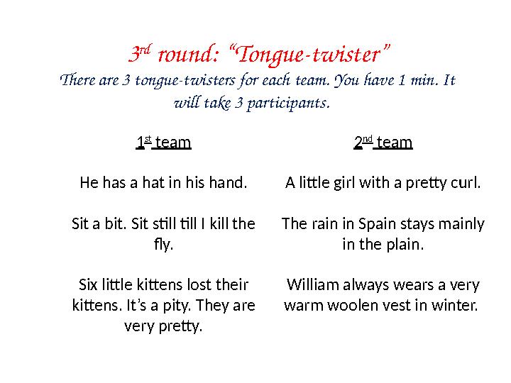3 rd round: “Tongue-twister” There are 3 tongue-twisters for each team. You have 1 min. It will take 3 participants. 1 st