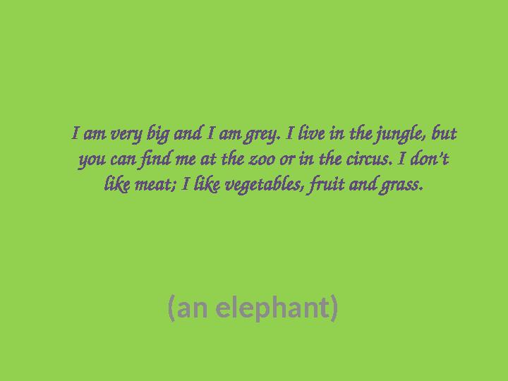 I am very big and I am grey. I live in the jungle, but you can find me at the zoo or in the circus. I don’t like meat; I like